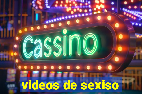 videos de sexiso